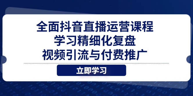 全面抖音直播运营课程，学习精细化复盘、视频引流与付费推广智小邦项目网-专注分享网络创业项目落地实操课程 – 全网首发_高质量创业项目输出智小邦项目网