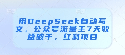 用DeepSeek自动写文，公众号流量主7天收益破千，红利项目智小邦项目网-专注分享网络创业项目落地实操课程 – 全网首发_高质量创业项目输出智小邦项目网