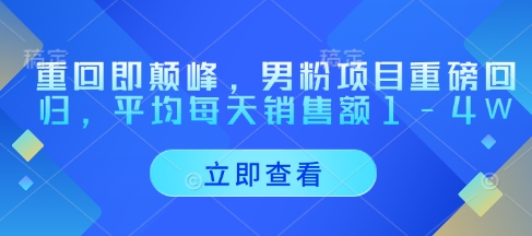 重回即颠峰，男粉项目重磅回归，平均每天销售额1-4W智小邦项目网-专注分享网络创业项目落地实操课程 – 全网首发_高质量创业项目输出智小邦项目网