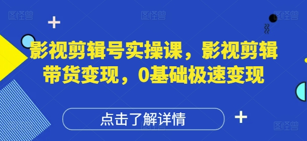 影视剪辑号实操课，影视剪辑带货变现，0基础极速变现智小邦项目网-专注分享网络创业项目落地实操课程 – 全网首发_高质量创业项目输出智小邦项目网