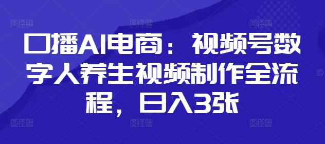 口播AI电商：视频号数字人养生视频制作全流程，日入3张智小邦项目网-专注分享网络创业项目落地实操课程 – 全网首发_高质量创业项目输出智小邦项目网