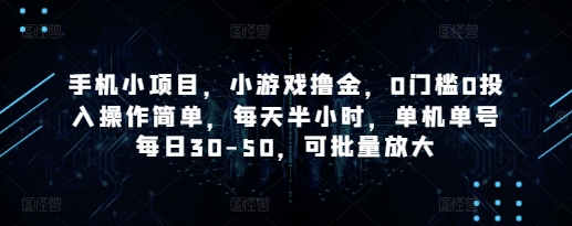 手机小项目，小游戏撸金，0门槛0投入操作简单，每天半小时，单机单号每日30-50，可批量放大智小邦项目网-专注分享网络创业项目落地实操课程 – 全网首发_高质量创业项目输出智小邦项目网