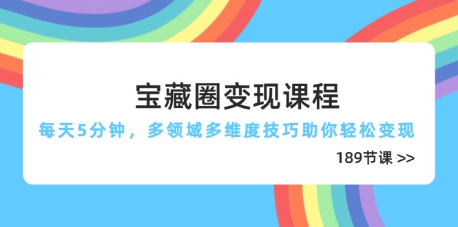 宝藏圈变现课程，每天5分钟，多领域多维度技巧助你轻松变现(189节智小邦项目网-专注分享网络创业项目落地实操课程 – 全网首发_高质量创业项目输出智小邦项目网
