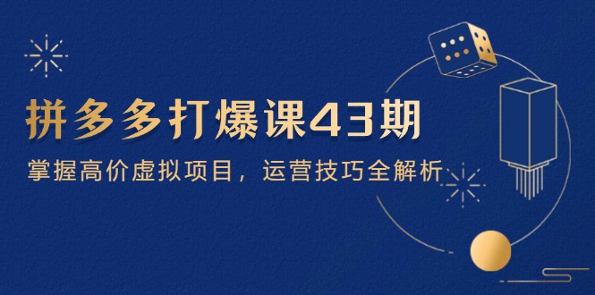 拼多多打爆课第 43 期，掌握高价虚拟项目，运营技巧全解析(15节智小邦项目网-专注分享网络创业项目落地实操课程 – 全网首发_高质量创业项目输出智小邦项目网