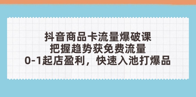 抖音商品卡流量爆破课：把握趋势获免费流量，0-1起店盈利，快速入池打爆品智小邦项目网-专注分享网络创业项目落地实操课程 – 全网首发_高质量创业项目输出智小邦项目网