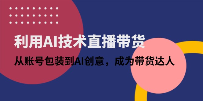 利用AI技术直播带货：从账号包装到AI创意，成为带货达人智小邦项目网-专注分享网络创业项目落地实操课程 – 全网首发_高质量创业项目输出智小邦项目网