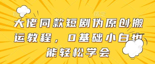 大佬同款短剧伪原创搬运方法，0基础小白也能轻松学会智小邦项目网-专注分享网络创业项目落地实操课程 – 全网首发_高质量创业项目输出智小邦项目网