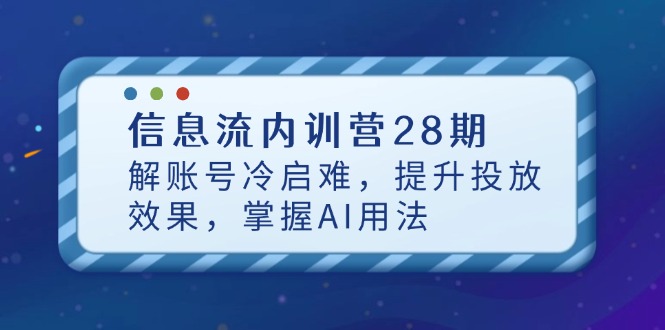 信息流内训营28期，解账号冷启难，提升投放效果，掌握AI用法智小邦项目网-专注分享网络创业项目落地实操课程 – 全网首发_高质量创业项目输出智小邦项目网