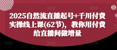 2025自然流直播起号+千川付费实操线上课(62节)，教你用付费给直播间做增量智小邦项目网-专注分享网络创业项目落地实操课程 – 全网首发_高质量创业项目输出智小邦项目网