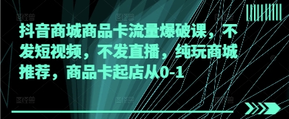 抖音商城商品卡流量爆破课，不发短视频，不发直播，纯玩商城推荐，商品卡起店从0-1智小邦项目网-专注分享网络创业项目落地实操课程 – 全网首发_高质量创业项目输出智小邦项目网