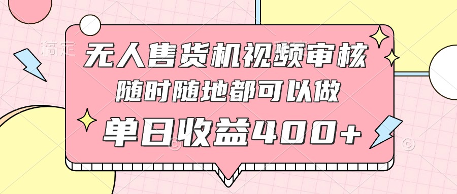 无人售货机视频审核，十秒钟一单，有手机就行，随时随地可做单日收益400+智小邦项目网-专注分享网络创业项目落地实操课程 – 全网首发_高质量创业项目输出智小邦项目网