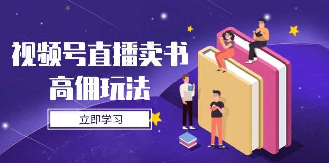 视频号直播卖书高佣玩法，底层逻辑解析，实操技巧全攻略智小邦项目网-专注分享网络创业项目落地实操课程 – 全网首发_高质量创业项目输出智小邦项目网