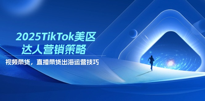 2025TikTok美区达人营销策略，视频带货，直播带货，出海运营技巧智小邦项目网-专注分享网络创业项目落地实操课程 – 全网首发_高质量创业项目输出智小邦项目网