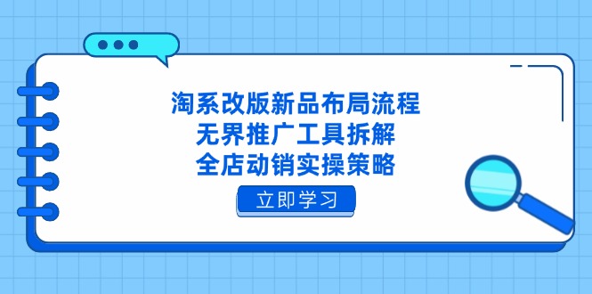 淘系改版新品布局流程，无界推广工具拆解，全店动销实操策略智小邦项目网-专注分享网络创业项目落地实操课程 – 全网首发_高质量创业项目输出智小邦项目网