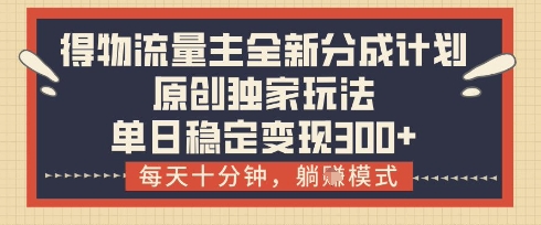 得物流量主全新分成计划模式，原创独家玩法，每天十分钟，躺挣模式，单日稳定变现3张+【揭秘】智小邦项目网-专注分享网络创业项目落地实操课程 – 全网首发_高质量创业项目输出智小邦项目网