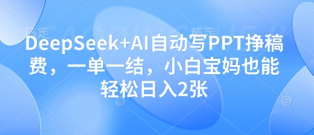 DeepSeek+AI自动写PPT挣稿费，一单一结，小白宝妈也能轻松日入2张智小邦项目网-专注分享网络创业项目落地实操课程 – 全网首发_高质量创业项目输出智小邦项目网
