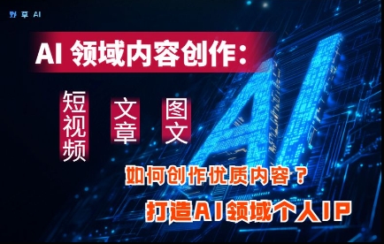 AI领域内容创作：高效创作短视频、文章、图文三大板块内容，打造AI领域个人IP智小邦项目网-专注分享网络创业项目落地实操课程 – 全网首发_高质量创业项目输出智小邦项目网