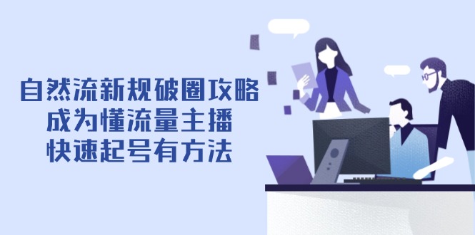 自然流新规破圈攻略【4月6更新】：成为懂流量主播，快速起号有方法智小邦项目网-专注分享网络创业项目落地实操课程 – 全网首发_高质量创业项目输出智小邦项目网