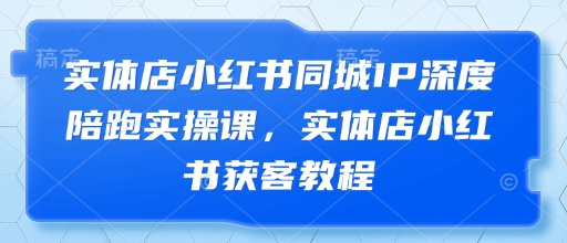 实体店小红书同城IP深度陪跑实操课，实体店小红书获客教程智小邦项目网-专注分享网络创业项目落地实操课程 – 全网首发_高质量创业项目输出智小邦项目网
