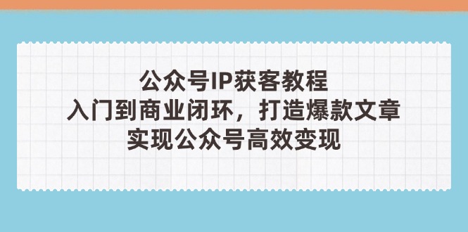 公众号IP获客教程(第3期智小邦项目网-专注分享网络创业项目落地实操课程 – 全网首发_高质量创业项目输出智小邦项目网