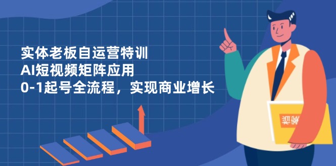 实体老板自运营特训，AI短视频矩阵应用，0-1起号全流程，实现商业增长智小邦项目网-专注分享网络创业项目落地实操课程 – 全网首发_高质量创业项目输出智小邦项目网