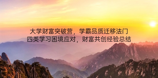 大学财富突破营，学霸品质迁移法门，四类学习困境应对，财富共创经验总结智小邦项目网-专注分享网络创业项目落地实操课程 – 全网首发_高质量创业项目输出智小邦项目网