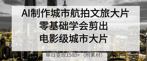 AI制作城市航拍文旅大片，零基础学会剪出电影级城市大片，单日变现多张智小邦项目网-专注分享网络创业项目落地实操课程 – 全网首发_高质量创业项目输出智小邦项目网