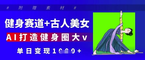 健身赛道+古人美女，AI打造健身圈大v，单日变现多张智小邦项目网-专注分享网络创业项目落地实操课程 – 全网首发_高质量创业项目输出智小邦项目网