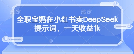 全职宝妈在小红书卖DeepSeek提示词，一天收益1k智小邦项目网-专注分享网络创业项目落地实操课程 – 全网首发_高质量创业项目输出智小邦项目网