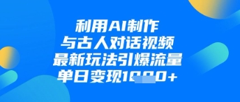 利用AI制作与古人对话的视频，最新玩法引爆流量，单日变现1k智小邦项目网-专注分享网络创业项目落地实操课程 – 全网首发_高质量创业项目输出智小邦项目网