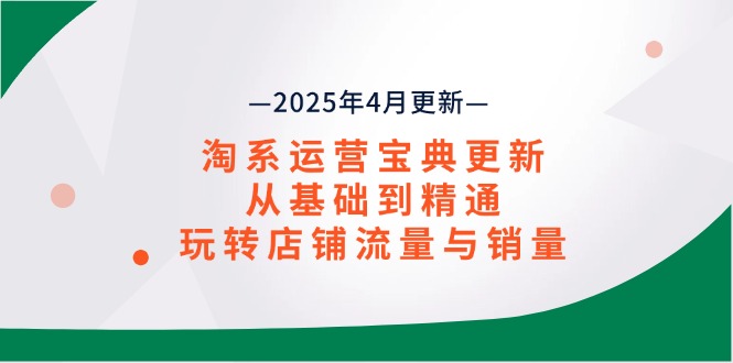 淘系运营宝典2025年4月更新，从基础到精通，玩转店铺流量与销量智小邦项目网-专注分享网络创业项目落地实操课程 – 全网首发_高质量创业项目输出智小邦项目网