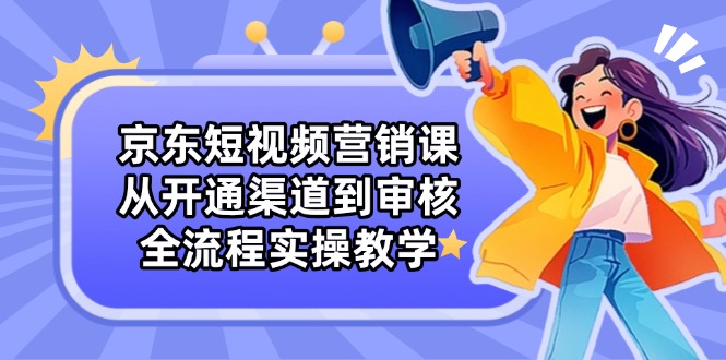 京东短视频营销课：从开通渠道到审核，全流程实操教学智小邦项目网-专注分享网络创业项目落地实操课程 – 全网首发_高质量创业项目输出智小邦项目网