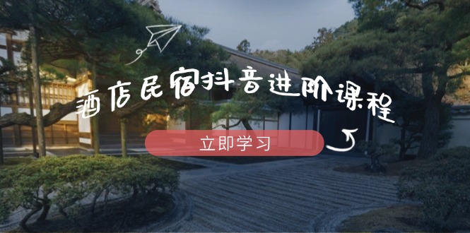 酒店民宿抖音进阶课程，掌握流量渠道与推流逻辑，打造爆款内容智小邦项目网-专注分享网络创业项目落地实操课程 – 全网首发_高质量创业项目输出智小邦项目网