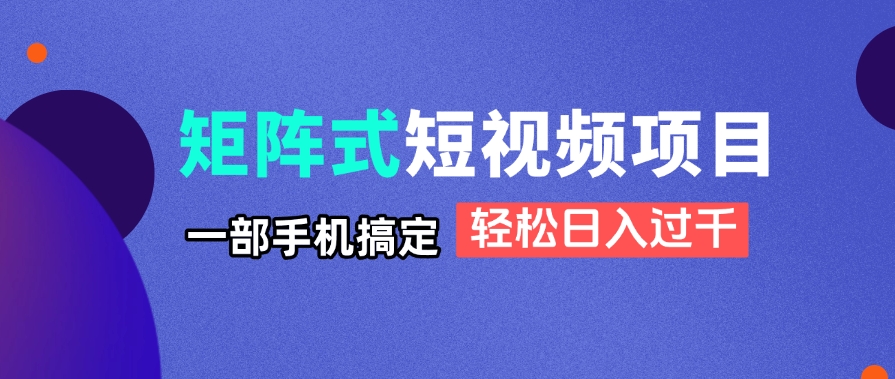 矩阵式短视频项目揭秘，一部手机搞定，轻松日入过千智小邦项目网-专注分享网络创业项目落地实操课程 – 全网首发_高质量创业项目输出智小邦项目网