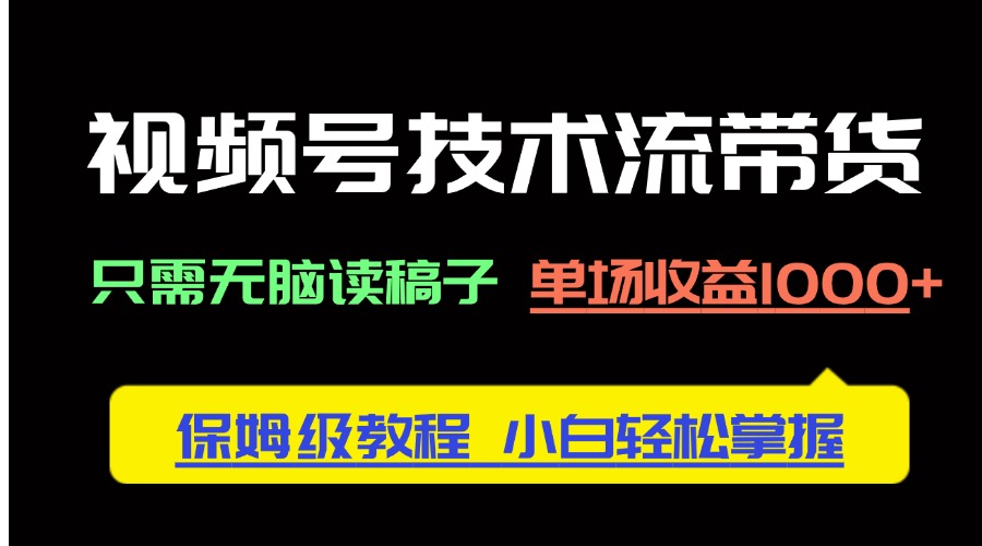 视频号技术流带货，只需无脑读稿子，单场收益1000+ 保姆级教程，小白轻…智小邦项目网-专注分享网络创业项目落地实操课程 – 全网首发_高质量创业项目输出智小邦项目网